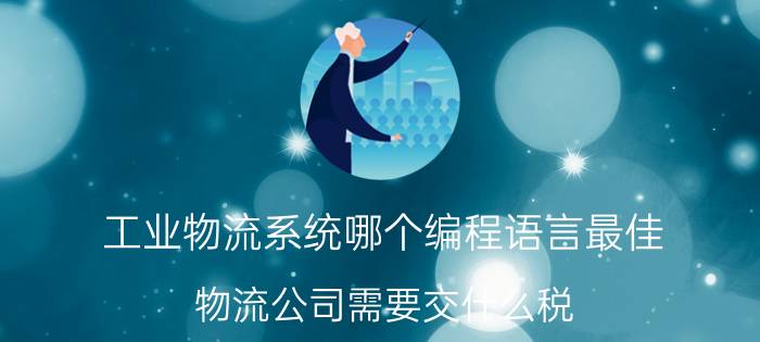 工业物流系统哪个编程语言最佳 物流公司需要交什么税，怎么抵税？